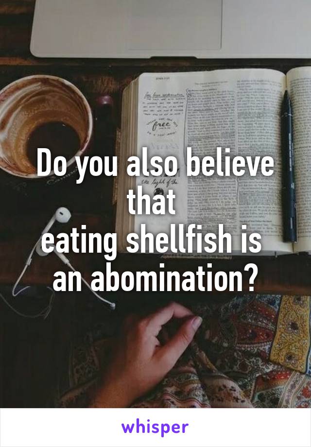 Do you also believe that 
eating shellfish is 
an abomination?