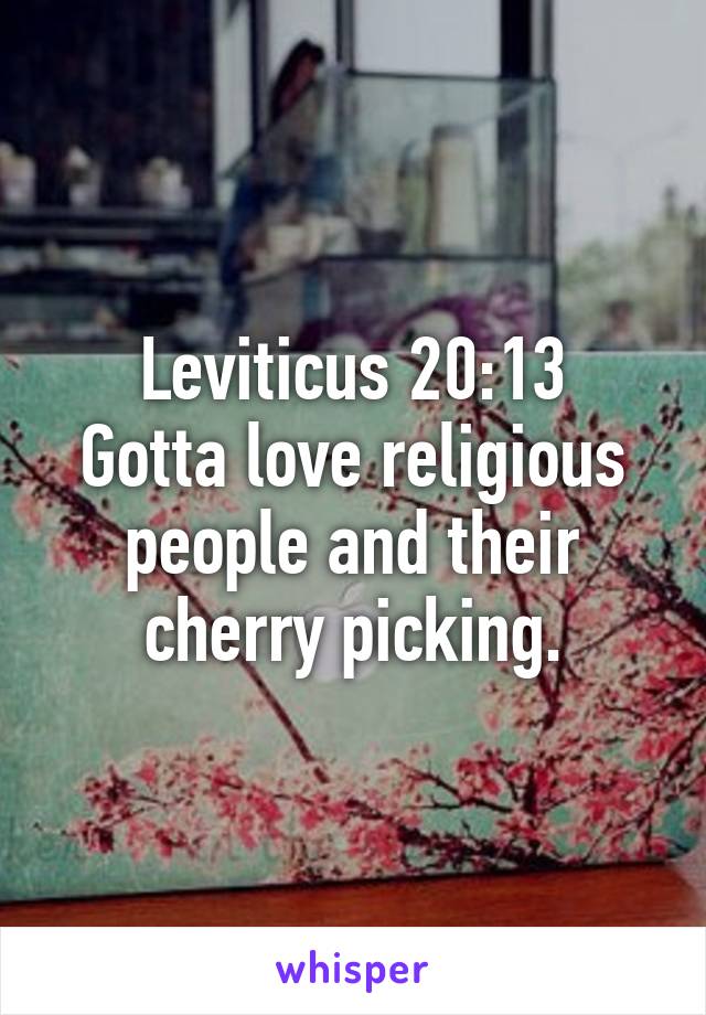 Leviticus 20:13
Gotta love religious people and their cherry picking.