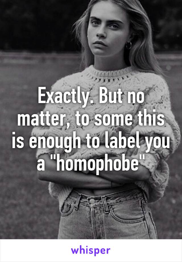 Exactly. But no matter, to some this is enough to label you a "homophobe"