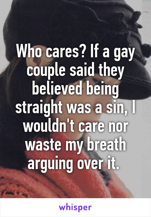 Who cares? If a gay couple said they believed being straight was a sin, I wouldn't care nor waste my breath arguing over it. 