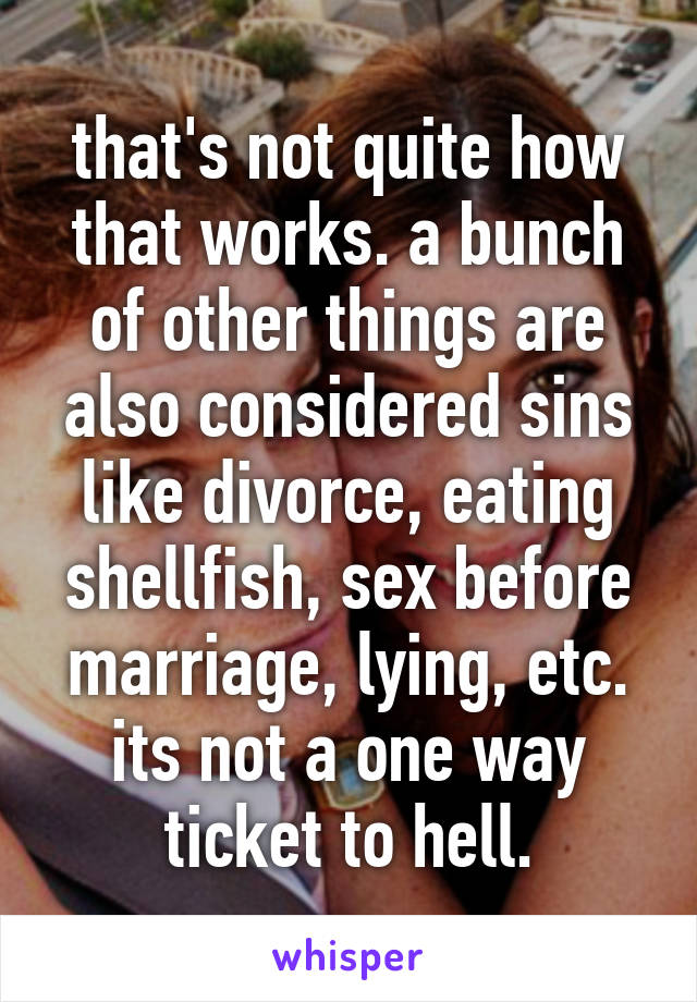 that's not quite how that works. a bunch of other things are also considered sins like divorce, eating shellfish, sex before marriage, lying, etc. its not a one way ticket to hell.