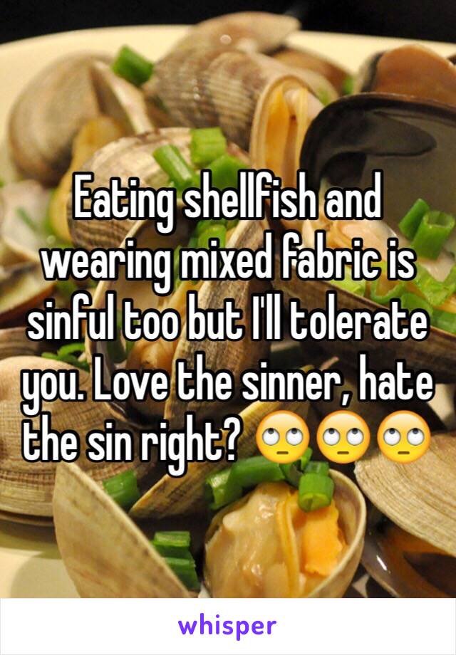 Eating shellfish and wearing mixed fabric is sinful too but I'll tolerate you. Love the sinner, hate the sin right? 🙄🙄🙄