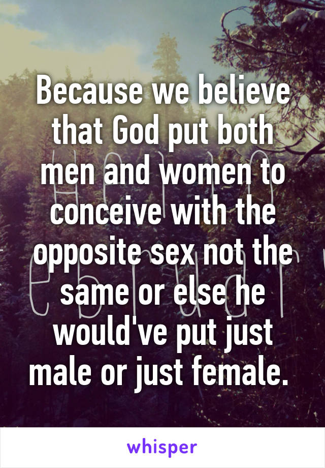 Because we believe that God put both men and women to conceive with the opposite sex not the same or else he would've put just male or just female. 