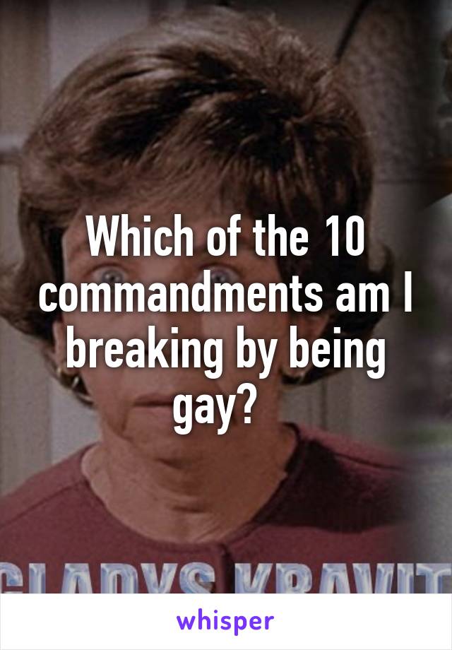 Which of the 10 commandments am I breaking by being gay?  