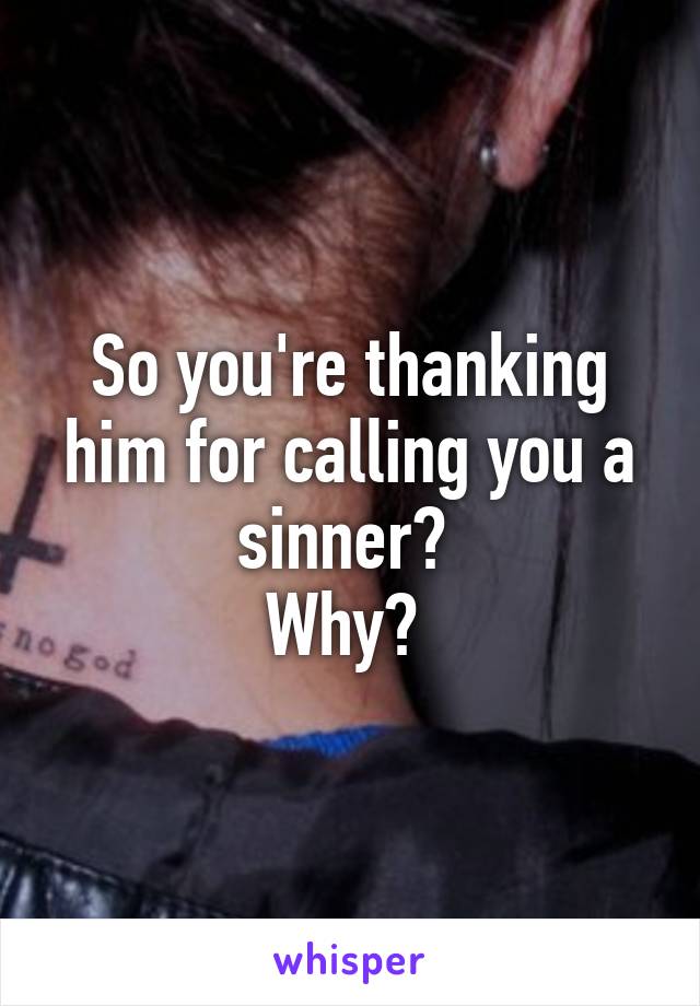 So you're thanking him for calling you a sinner? 
Why? 