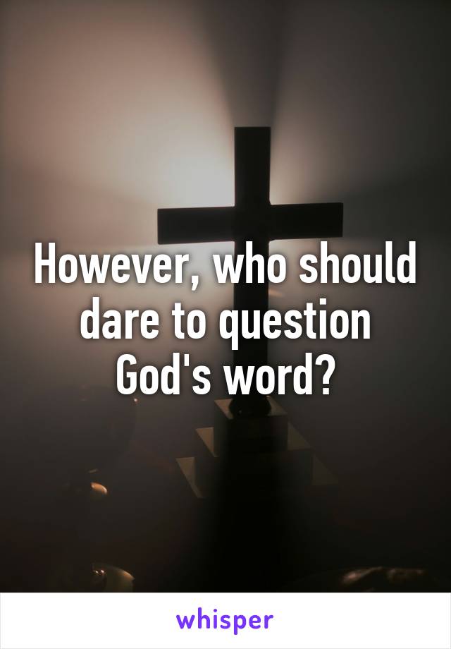 However, who should dare to question God's word?