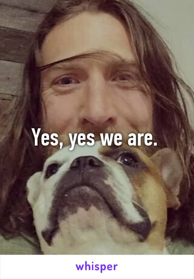 Yes, yes we are. 