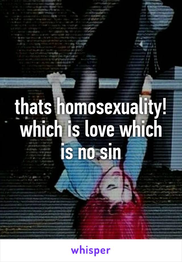 thats homosexuality! which is love which is no sin