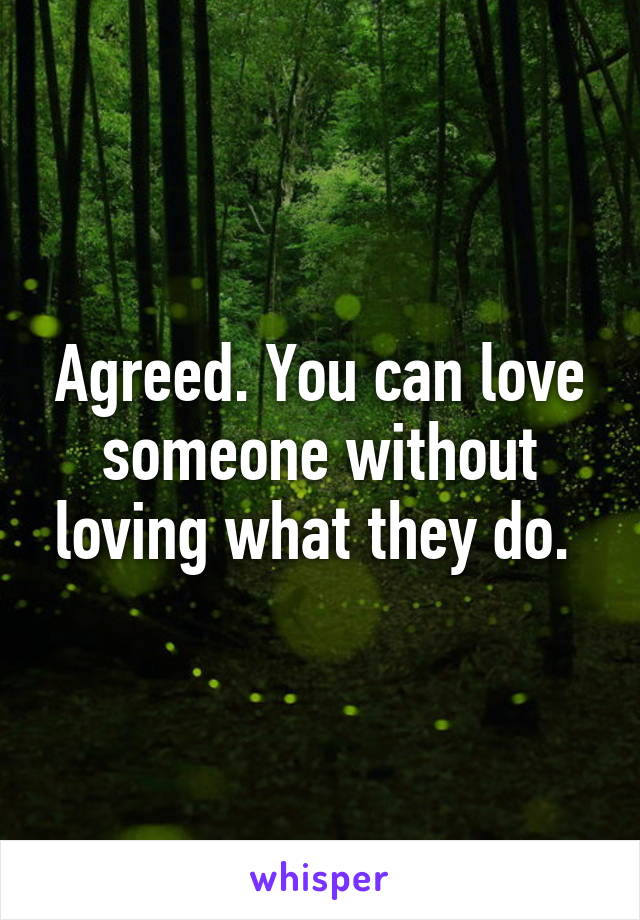 Agreed. You can love someone without loving what they do. 