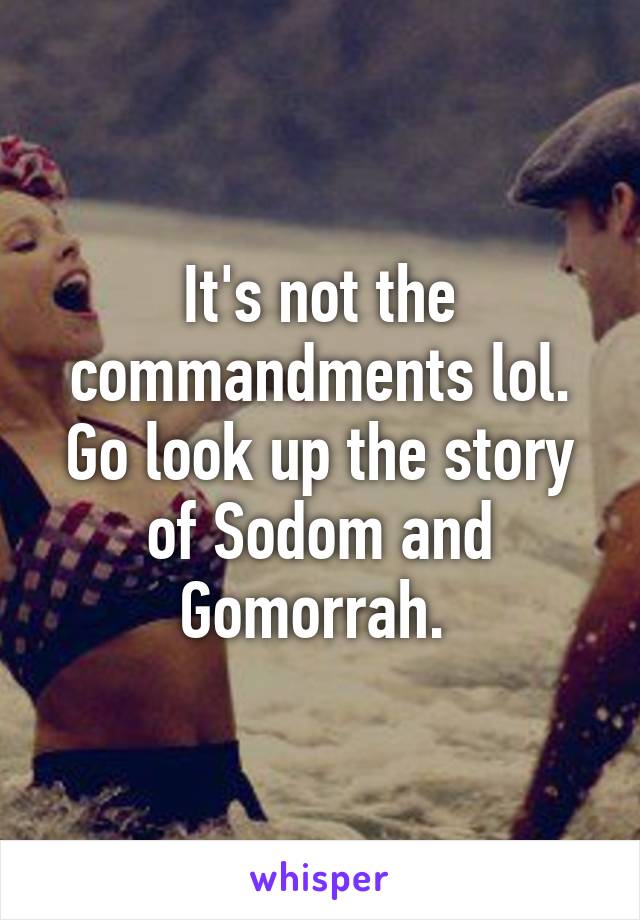 It's not the commandments lol. Go look up the story of Sodom and Gomorrah. 