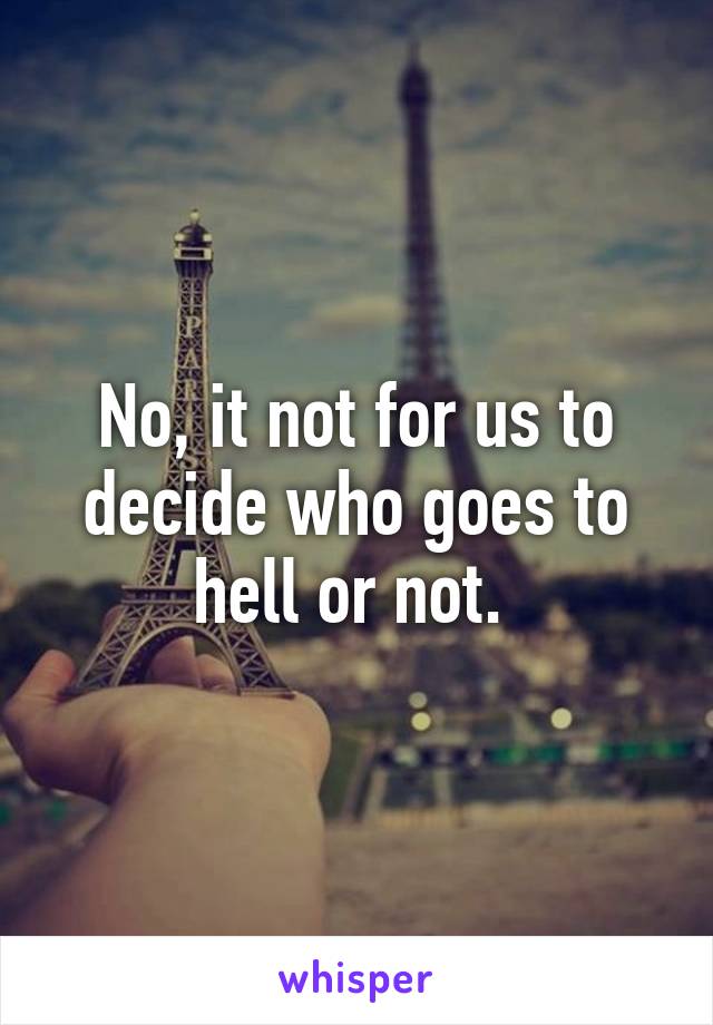 No, it not for us to decide who goes to hell or not. 