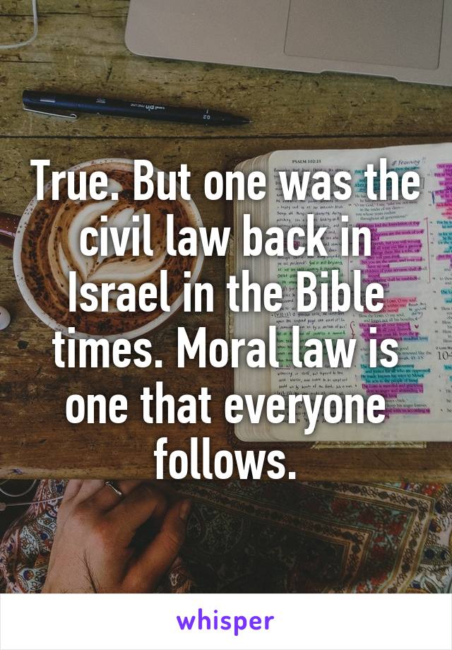 True. But one was the civil law back in Israel in the Bible times. Moral law is one that everyone follows.