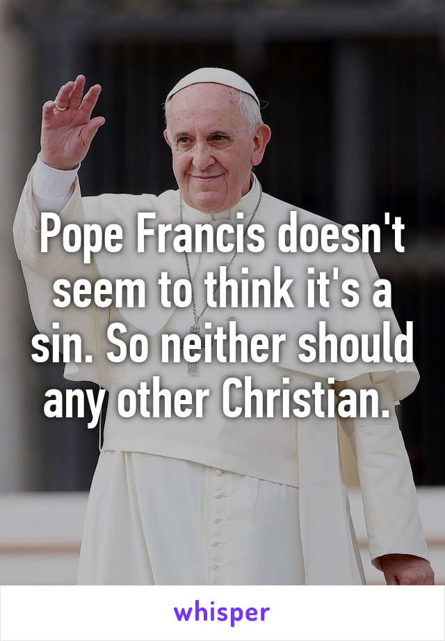 Pope Francis doesn't seem to think it's a sin. So neither should any other Christian. 