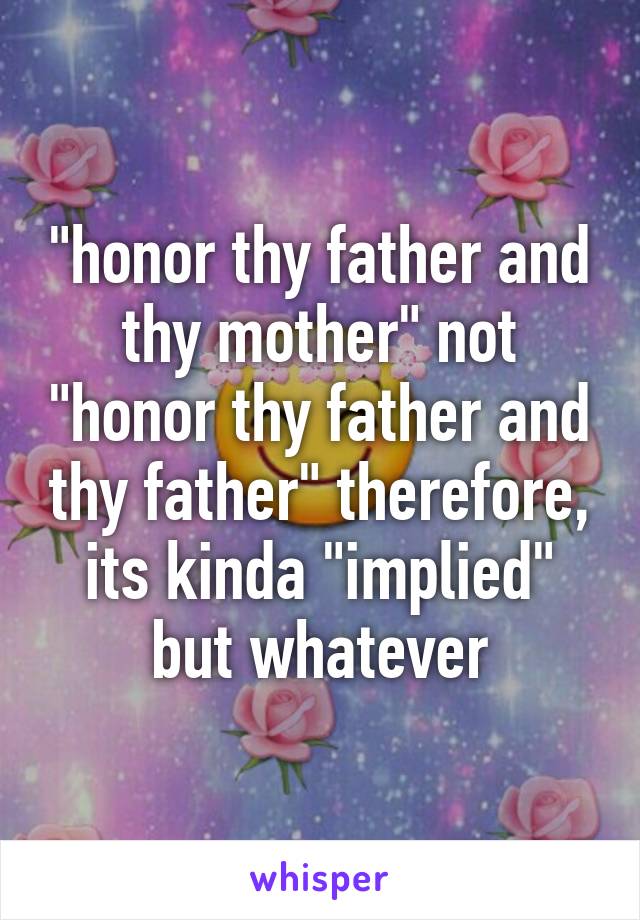 "honor thy father and thy mother" not "honor thy father and thy father" therefore, its kinda "implied" but whatever