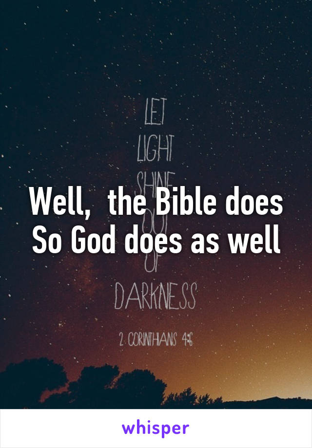 Well,  the Bible does
So God does as well