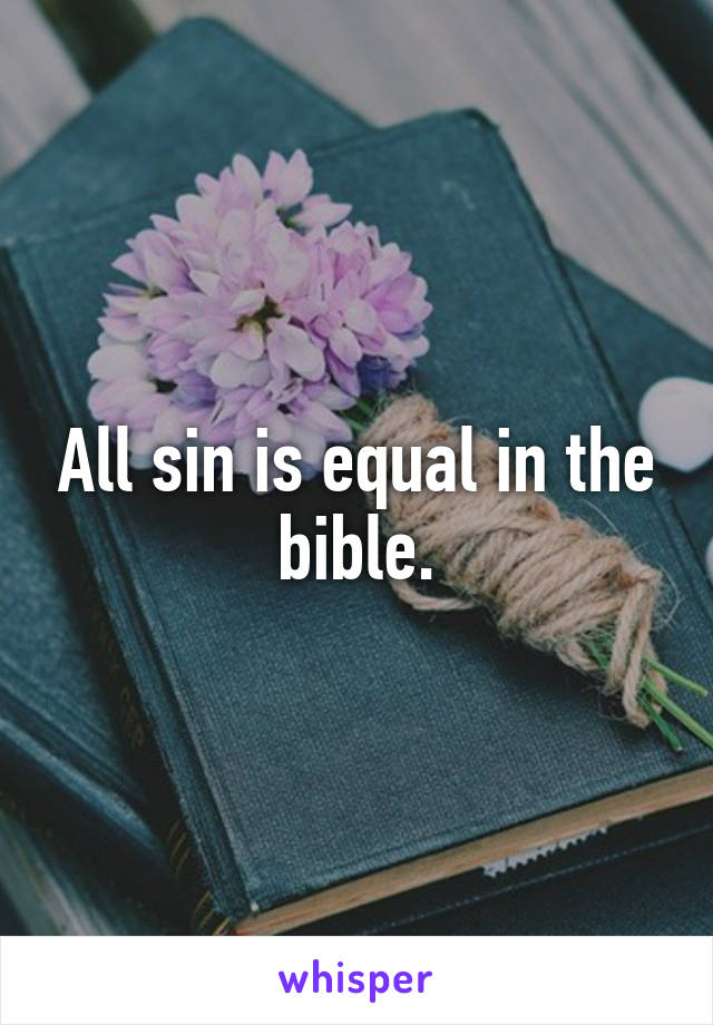 All sin is equal in the bible.