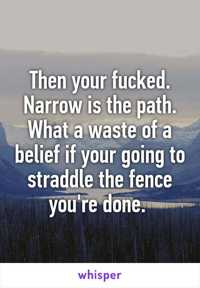 Then your fucked. Narrow is the path. What a waste of a belief if your going to straddle the fence you're done. 