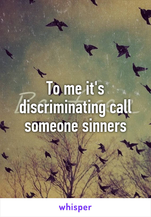 To me it's discriminating call someone sinners