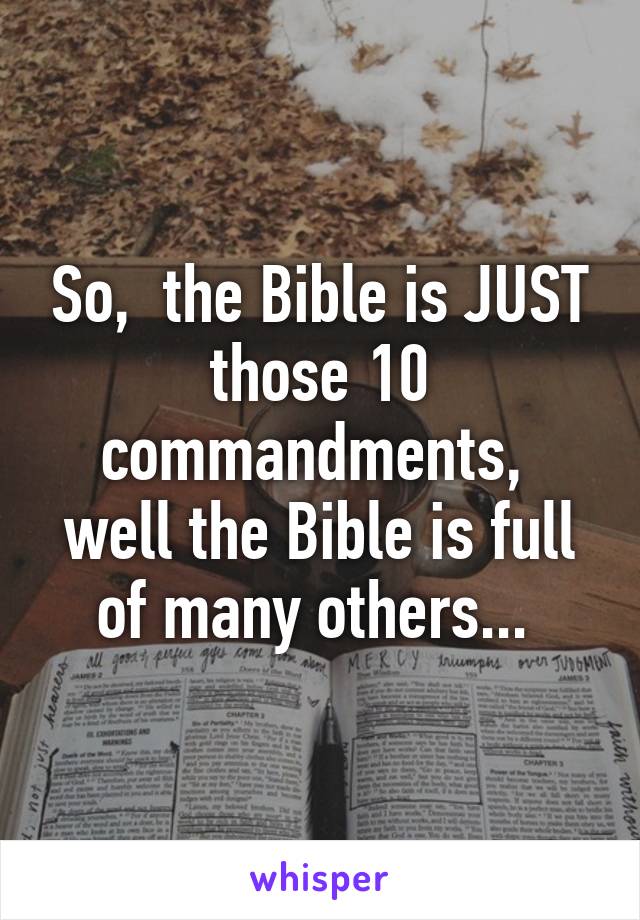 So,  the Bible is JUST those 10 commandments,  well the Bible is full of many others... 