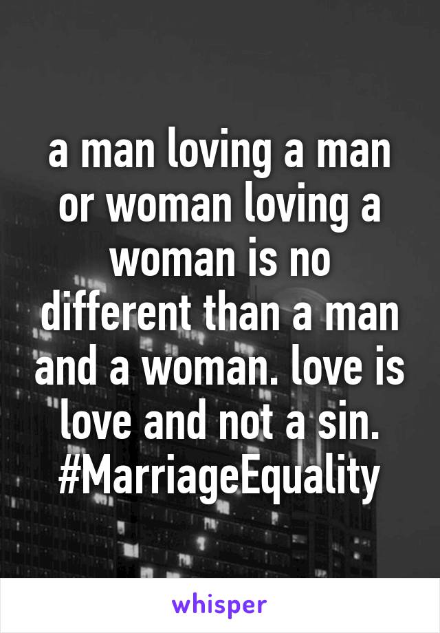 a man loving a man or woman loving a woman is no different than a man and a woman. love is love and not a sin. #MarriageEquality