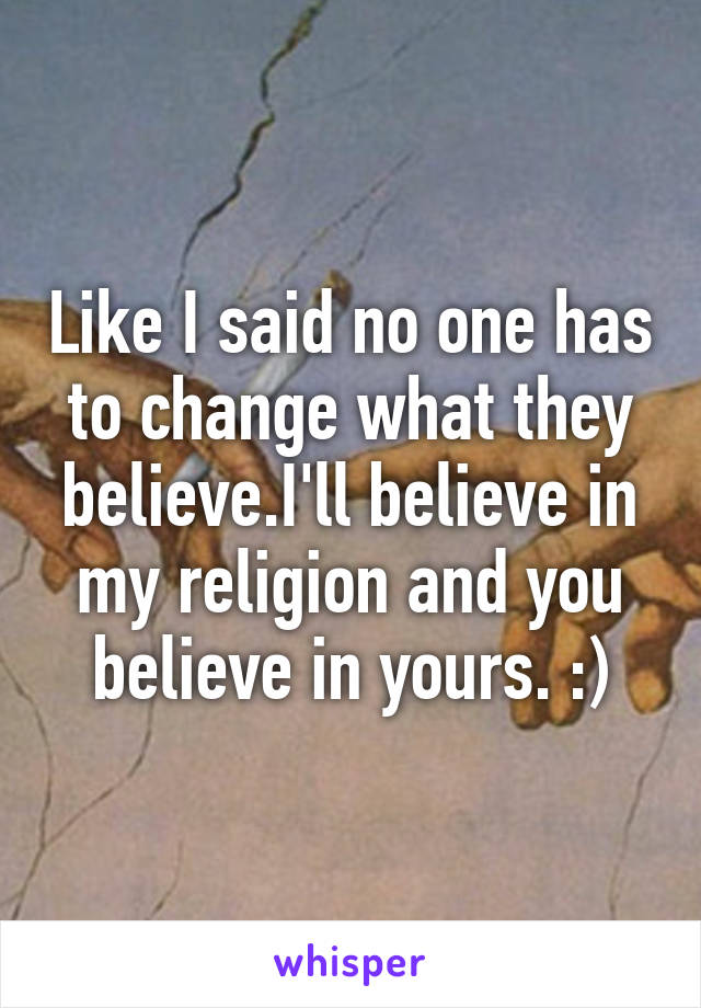 Like I said no one has to change what they believe.I'll believe in my religion and you believe in yours. :)