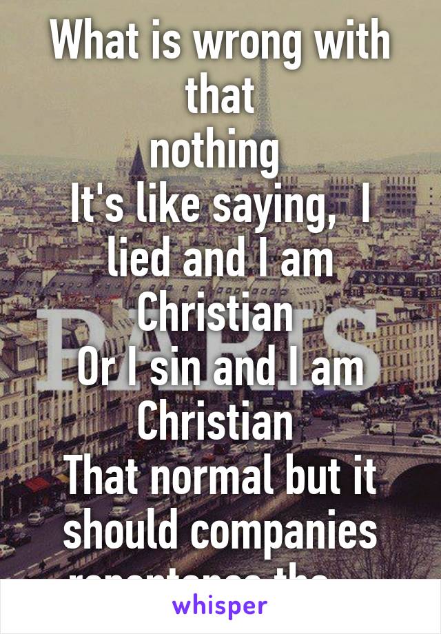 What is wrong with that
nothing 
It's like saying,  I lied and I am Christian 
Or I sin and I am Christian 
That normal but it should companies repentance tho... 