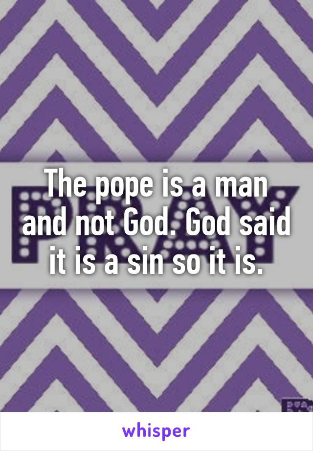 The pope is a man and not God. God said it is a sin so it is.