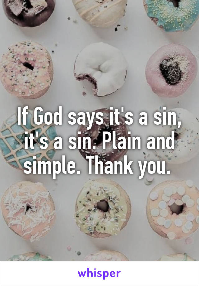 If God says it's a sin, it's a sin. Plain and simple. Thank you. 