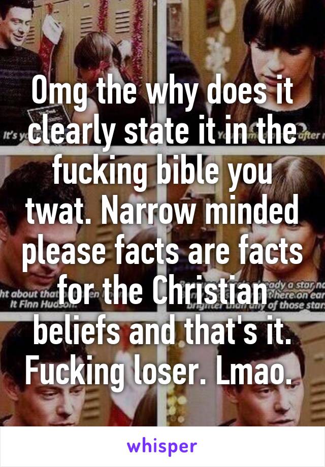 Omg the why does it clearly state it in the fucking bible you twat. Narrow minded please facts are facts for the Christian beliefs and that's it. Fucking loser. Lmao. 