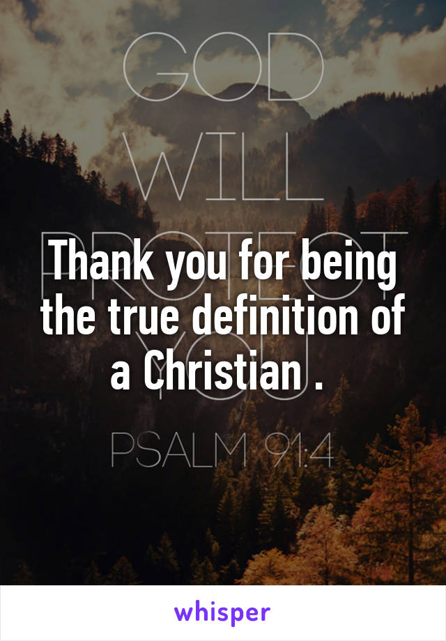 Thank you for being the true definition of a Christian . 