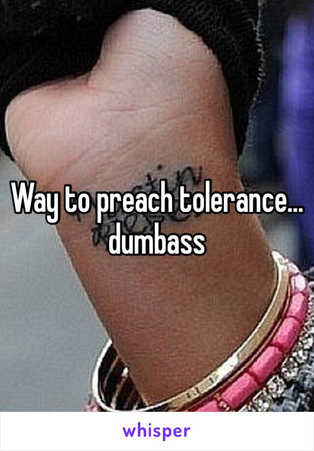 Way to preach tolerance… dumbass 