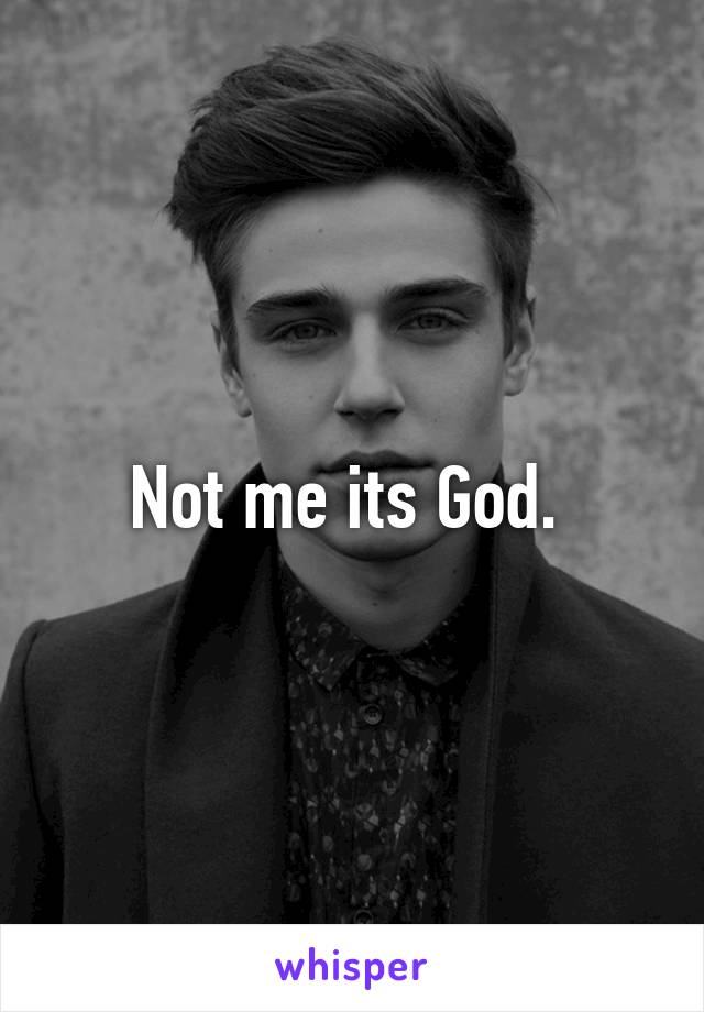 Not me its God. 