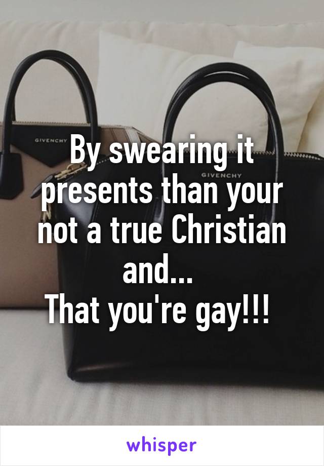 By swearing it presents than your not a true Christian and... 
That you're gay!!! 