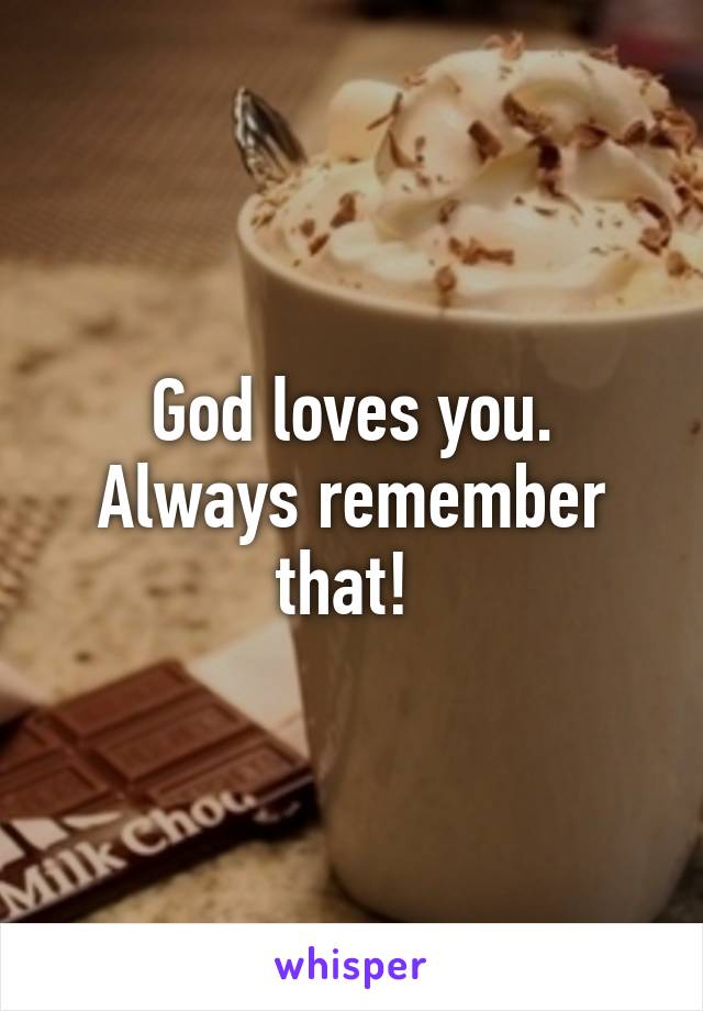 God loves you. Always remember that! 