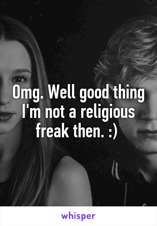 Omg. Well good thing I'm not a religious freak then. :) 