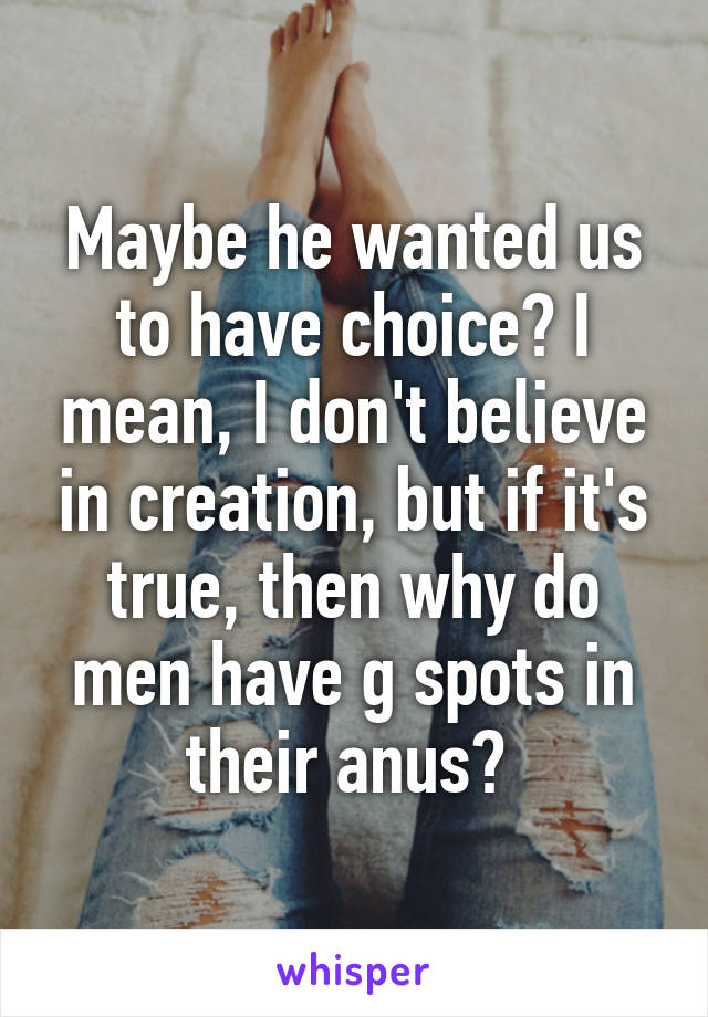 Maybe he wanted us to have choice? I mean, I don't believe in creation, but if it's true, then why do men have g spots in their anus? 