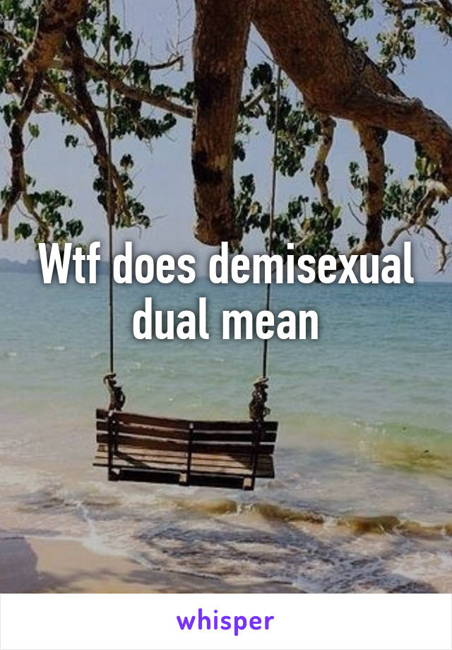 Wtf does demisexual dual mean
