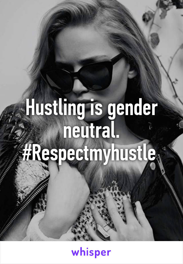 Hustling is gender neutral.
#Respectmyhustle 