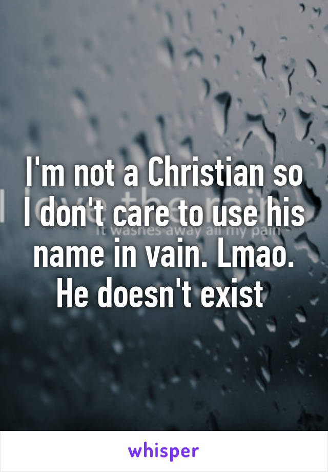 I'm not a Christian so I don't care to use his name in vain. Lmao. He doesn't exist 