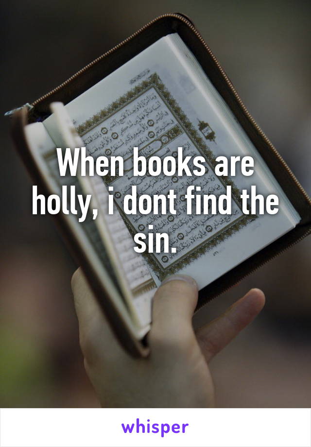 When books are holly, i dont find the sin.
