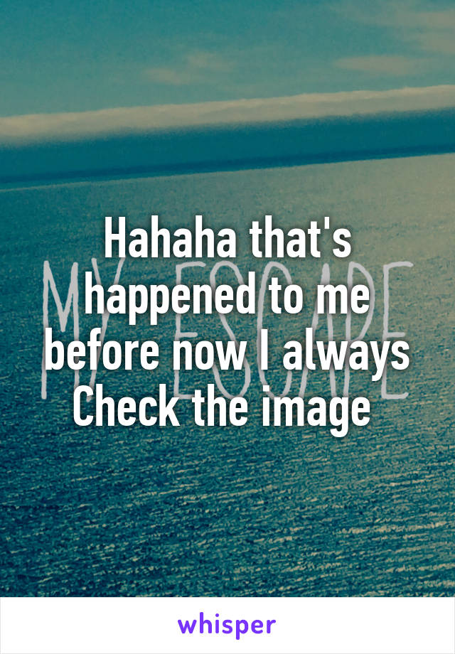 Hahaha that's happened to me before now I always
Check the image 