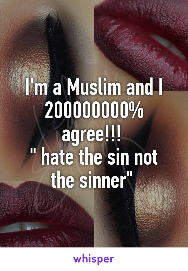 I'm a Muslim and I 200000000% agree!!! 
" hate the sin not the sinner" 