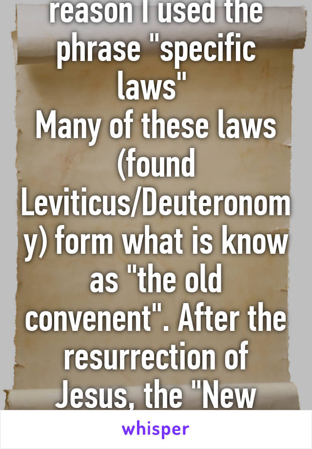 This is the sole reason I used the phrase "specific laws" 
Many of these laws (found Leviticus/Deuteronomy) form what is know as "the old convenent". After the resurrection of Jesus, the "New Convenent" was established by God! 