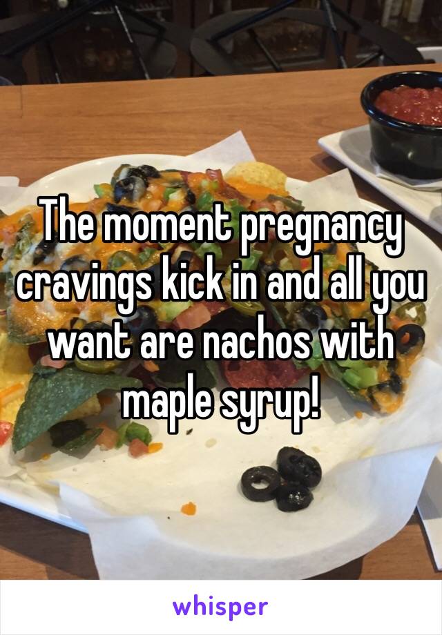 The moment pregnancy cravings kick in and all you want are nachos with maple syrup! 