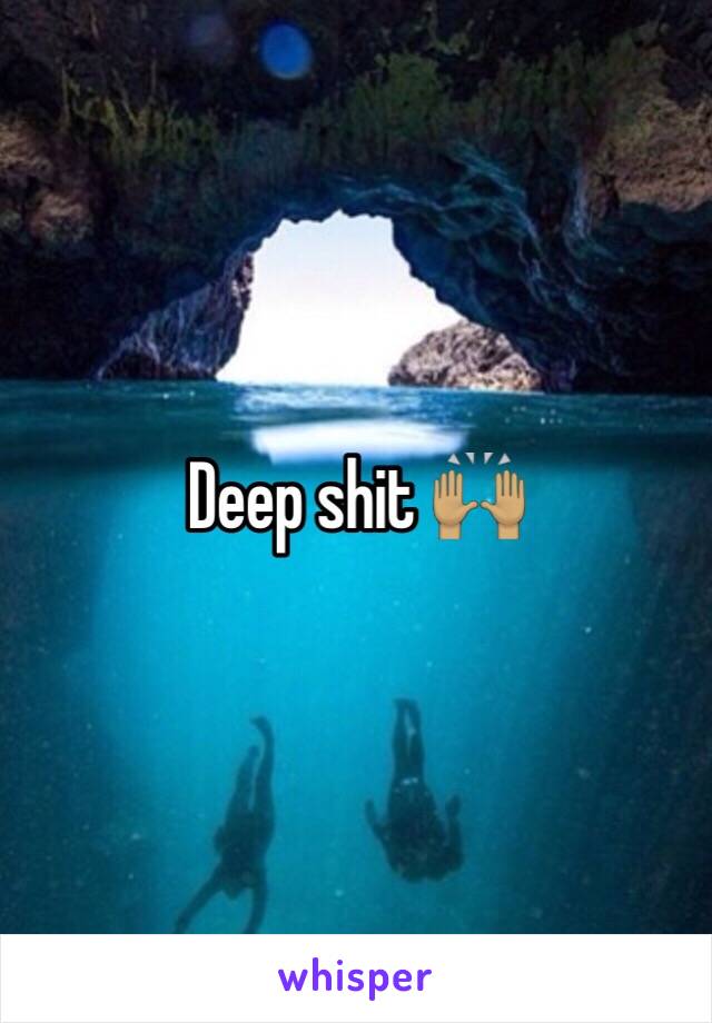 Deep shit 🙌🏽