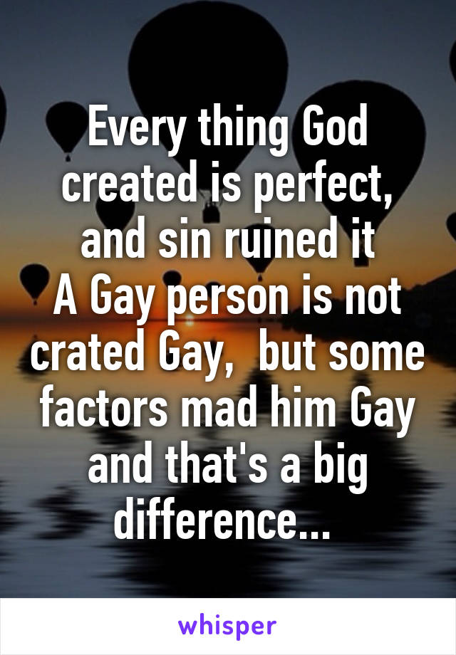 Every thing God created is perfect, and sin ruined it
A Gay person is not crated Gay,  but some factors mad him Gay and that's a big difference... 