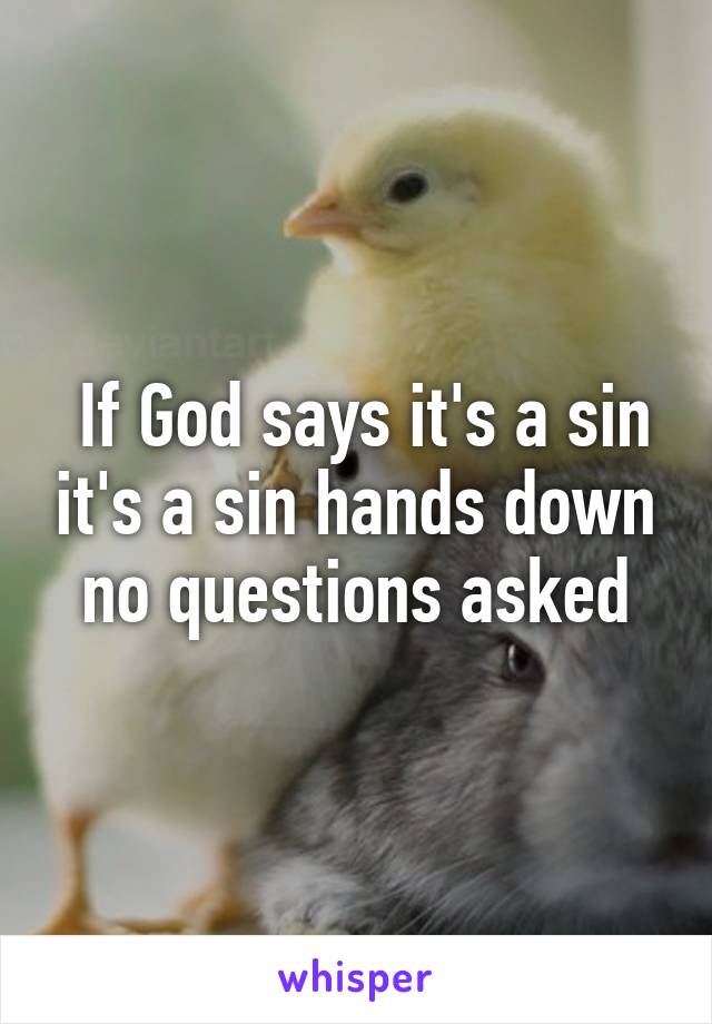  If God says it's a sin it's a sin hands down no questions asked