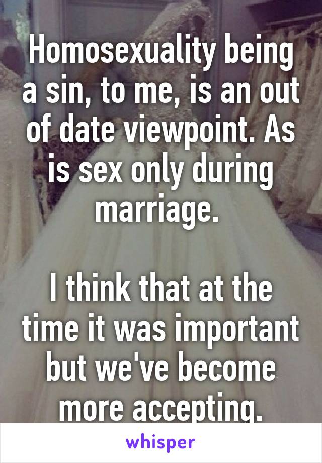 Homosexuality being a sin, to me, is an out of date viewpoint. As is sex only during marriage. 

I think that at the time it was important but we've become more accepting.