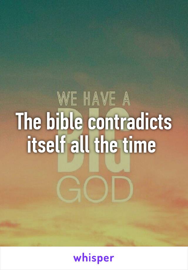 The bible contradicts itself all the time 