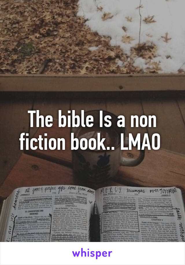 The bible Is a non fiction book.. LMAO 